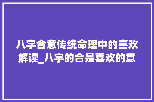 八字合意传统命理中的喜欢解读_八字的合是喜欢的意思吗  第1张
