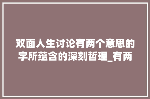 双面人生讨论有两个意思的字所蕴含的深刻哲理_有两个意思的字有什么