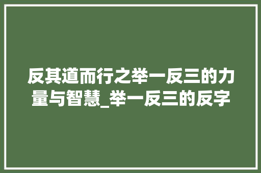 反其道而行之举一反三的力量与智慧_举一反三的反字的意思是