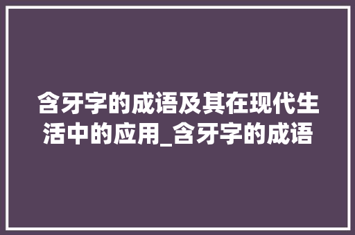 含牙字的成语及其在现代生活中的应用_含牙字的成语是什么意思