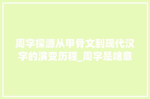 周字探源从甲骨文到现代汉字的演变历程_周字是啥意思呀怎么写的