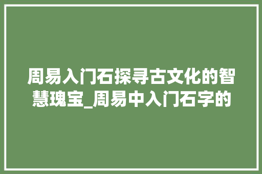 周易入门石探寻古文化的智慧瑰宝_周易中入门石字的意思是
