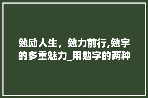 勉励人生,勉力前行,勉字的多重魅力_用勉字的两种意思组词