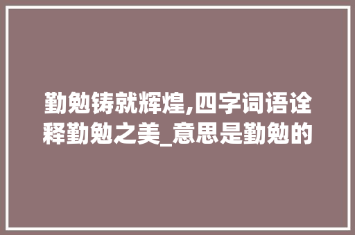勤勉铸就辉煌,四字词语诠释勤勉之美_意思是勤勉的四字词语