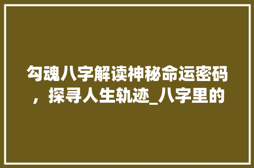 勾魂八字解读神秘命运密码,探寻人生轨迹_八字里的勾魂什么意思