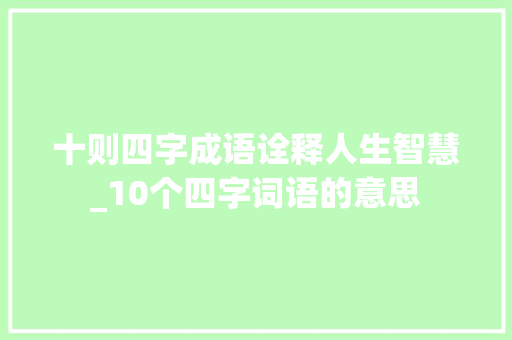 十则四字成语诠释人生智慧_10个四字词语的意思