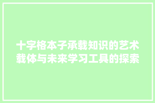 十字格本子承载知识的艺术载体与未来学习工具的探索_什么是十字格本子的意思