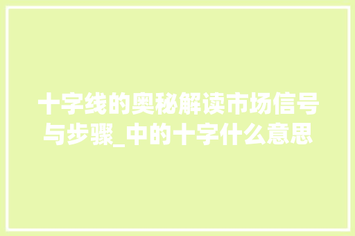 十字线的奥秘解读市场信号与步骤_中的十字什么意思 第1张 十字线的奥秘解读市场信号与步骤_中的十字什么意思 第1张