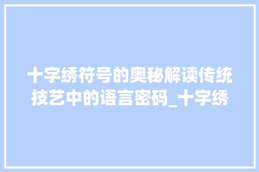 十字绣符号的奥秘解读传统技艺中的语言密码_十字绣各符号的意思