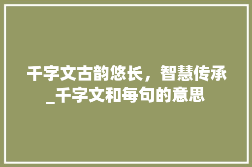 千字文古韵悠长,智慧传承_千字文和每句的意思