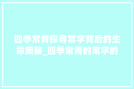 四季常青探寻常字背后的生命奥秘_四季常青的常字的意思