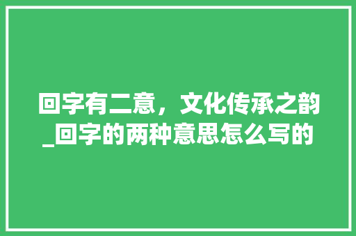回字有二意，文化传承之韵_回字的两种意思怎么写的