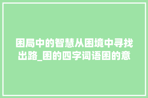 困局中的智慧从困境中寻找出路_困的四字词语困的意思