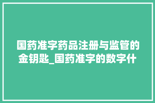 国药准字药品注册与监管的金钥匙_国药准字的数字什么意思
