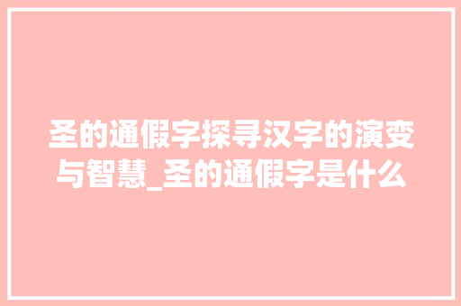 圣的通假字探寻汉字的演变与智慧_圣的通假字是什么意思
