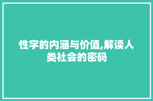 性字的内涵与价值,解读人类社会的密码 第1张 性字的内涵与价值,解读人类社会的密码 第1张