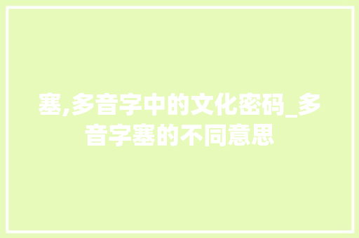 塞,多音字中的文化密码_多音字塞的不同意思  第1张