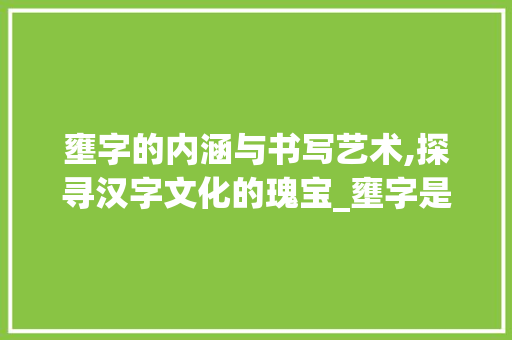 壅字的内涵与书写艺术,探寻汉字文化的瑰宝_壅字是啥意思啊怎么写的