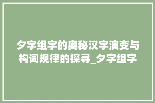 夕字组字的奥秘汉字演变与构词规律的探寻_夕字组字的规律是什么意思