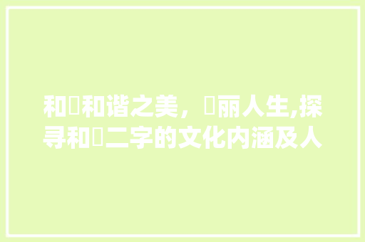 和祎和谐之美,祎丽人生,探寻和祎二字的文化内涵及人生哲理_和祎字意思一样的字