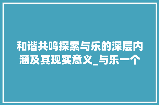 和谐共鸣探索与乐的深层内涵及其现实意义_与乐一个意思的字