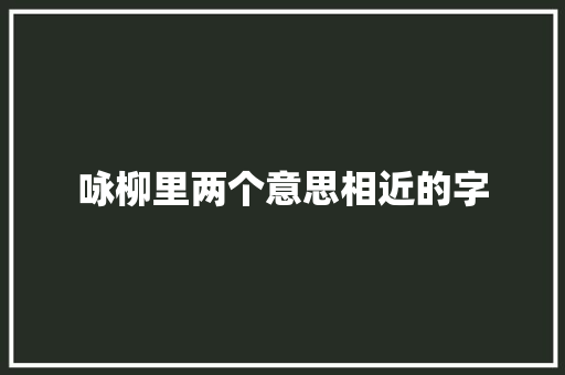 咏柳里两个意思相近的字