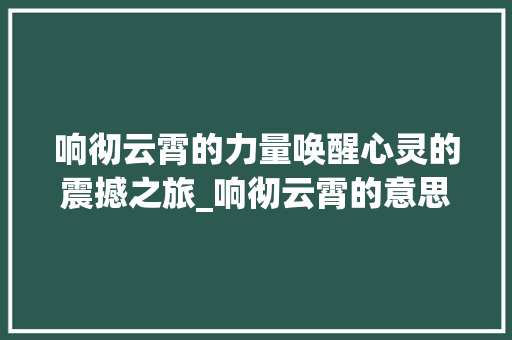 响彻云霄的力量唤醒心灵的震撼之旅_响彻云霄的意思10个字