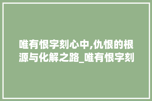 唯有恨字刻心中,仇恨的根源与化解之路_唯有恨字刻心中恨的意思