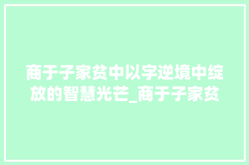 商于子家贫中以字逆境中绽放的智慧光芒_商于子家贫中以字的意思  第1张