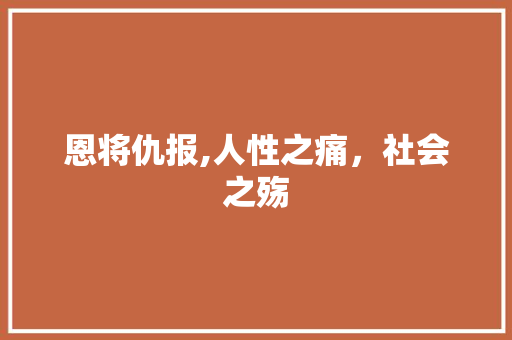 恩将仇报,人性之痛，社会之殇