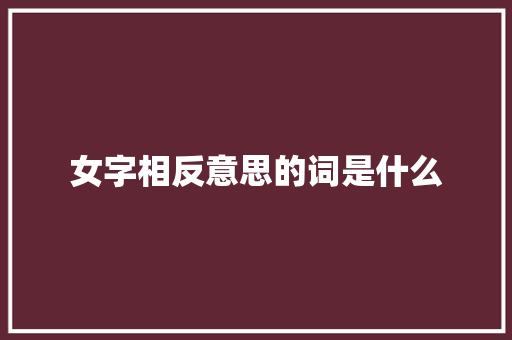 女字相反意思的词是什么