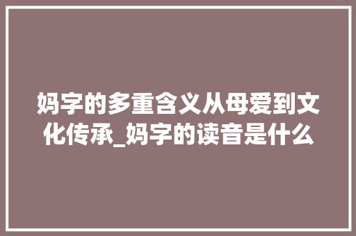 妈字的多重含义从母爱到文化传承_妈字的读音是什么意思啊