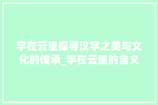 字在云里探寻汉字之美与文化的传承_字在云里的含义是啥意思