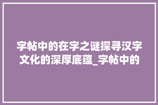 字帖中的在字之谜探寻汉字文化的深厚底蕴_字帖中的在字什么意思