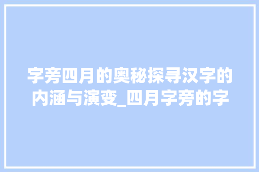 字旁四月的奥秘探寻汉字的内涵与演变_四月字旁的字有什么意思