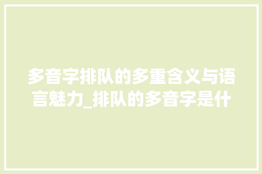 多音字排队的多重含义与语言魅力_排队的多音字是什么意思