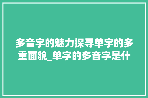 多音字的魅力探寻单字的多重面貌_单字的多音字是什么意思 第1张 多音字的魅力探寻单字的多重面貌_单字的多音字是什么意思 第1张