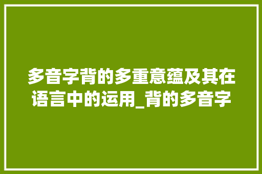 多音字背的多重意蕴及其在语言中的运用_背的多音字是什么意思