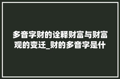 多音字财的诠释财富与财富观的变迁_财的多音字是什么意思