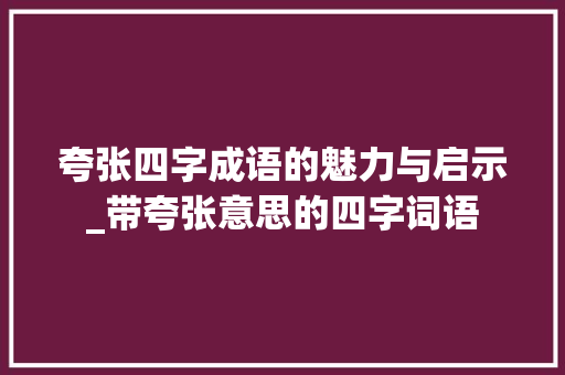 夸张四字成语的魅力与启示_带夸张意思的四字词语