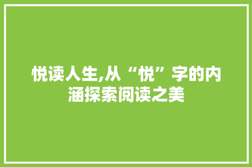悦读人生,从“悦”字的内涵探索阅读之美 第1张 悦读人生,从“悦”字的内涵探索阅读之美 第1张