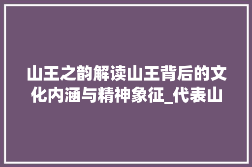山王之韵解读山王背后的文化内涵与精神象征_代表山王的字有什么意思