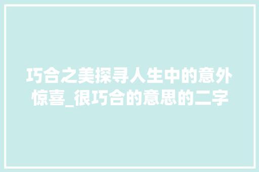 巧合之美探寻人生中的意外惊喜_很巧合的意思的二字词语
