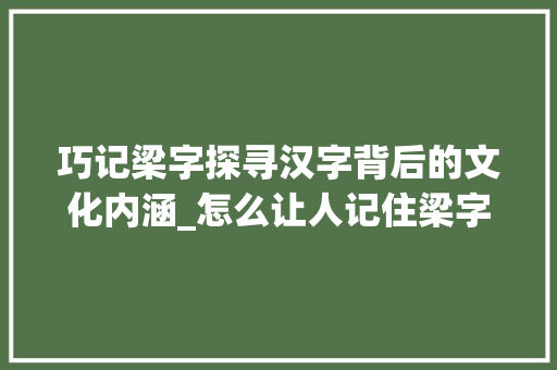 巧记梁字探寻汉字背后的文化内涵_怎么让人记住梁字的意思