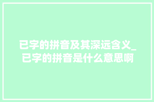 已字的拼音及其深远含义_已字的拼音是什么意思啊