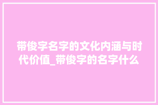 带俊字名字的文化内涵与时代价值_带俊字的名字什么意思