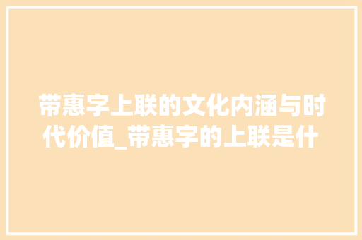 带惠字上联的文化内涵与时代价值_带惠字的上联是什么意思