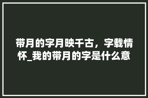 带月的字月映千古,字载情怀_我的带月的字是什么意思