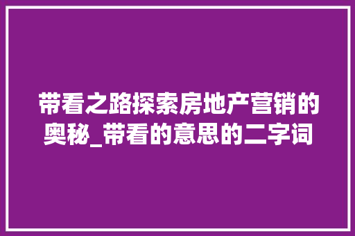 带看之路探索房地产营销的奥秘_带看的意思的二字词语