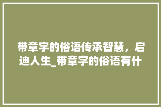 带章字的俗语传承智慧，启迪人生_带章字的俗语有什么意思